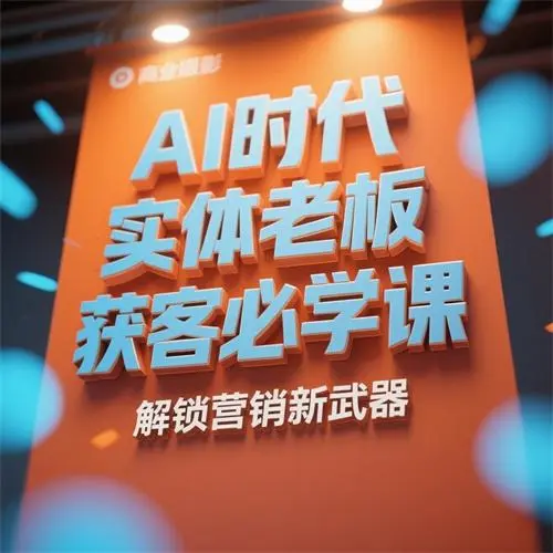 《AI时代实体老板获客必学课》实体店老板必看AI高效获客引爆同城流量