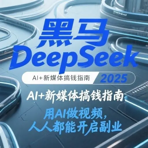 零基础入门AI掘金第一课《黑马DeepSeek 2025 AI+新媒体搞钱指南》